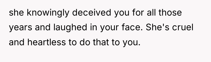 she knowingly deceived you for all those years and laughed...