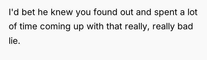 I'd bet he knew you found out and spent a...
