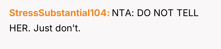 StressSubstantial104 NTA: DO NOT TELL HER. Just don't.