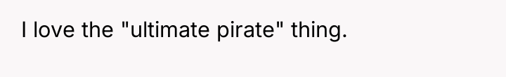 I love the "ultimate pirate" thing.
