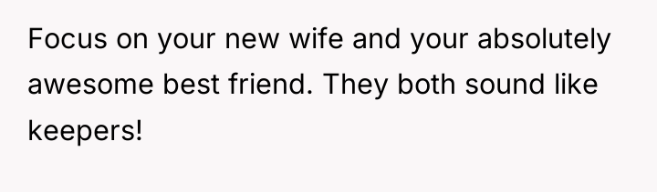 Focus on your new wife and your absolutely awesome best...