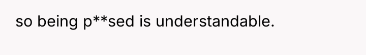 so being p**sed is understandable.