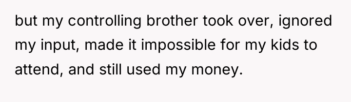 but my controlling brother took over, ignored my input, made...