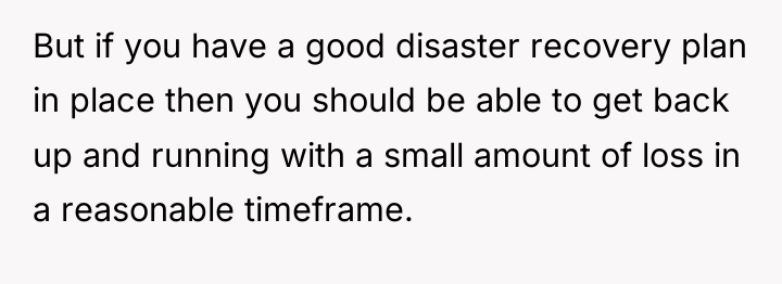 But if you have a good disaster recovery plan in...