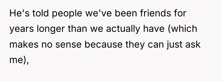 He's told people we've been friends for years longer than...