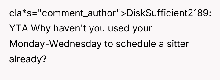 cla*s="comment_author">DiskSufficient2189: YTA Why haven't you used your Monday-Wednesday to schedule...