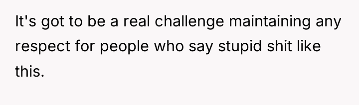 It's got to be a real challenge maintaining any respect...