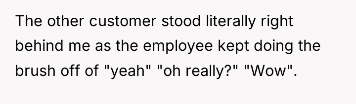The other customer stood literally right behind me as the...