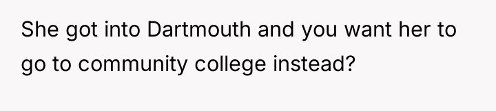 She got into Dartmouth and you want her to go...