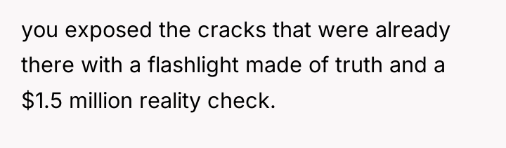 you exposed the cracks that were already there with a...