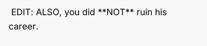 EDIT: ALSO, you did **NOT** ruin his career.
