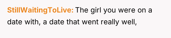 StillWaitingToLive The girl you were on a date with, a...