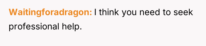 Waitingforadragon I think you need to seek professional help.