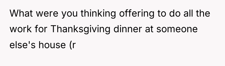 What were you thinking offering to do all the work...