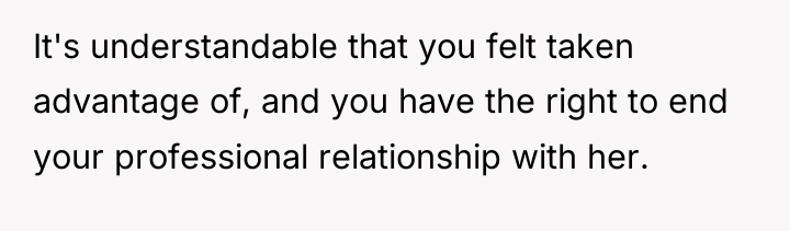 It's understandable that you felt taken advantage of, and you...