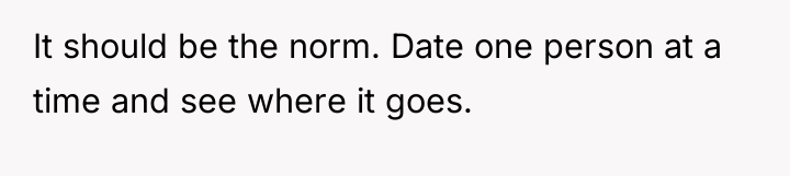It should be the norm. Date one person at a...