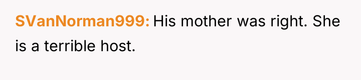 SVanNorman999 His mother was right. She is a terrible host.
