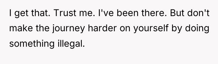 I get that. Trust me. I've been there. But don't...