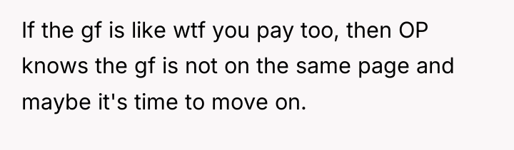 If the gf is like wtf you pay too, then...