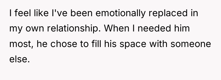 I feel like I've been emotionally replaced in my own...