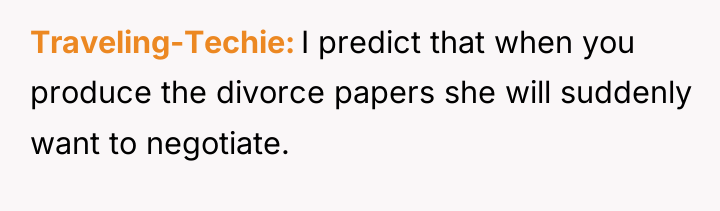 Traveling-Techie I predict that when you produce the divorce papers...