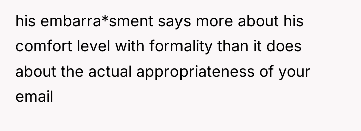 his embarra*sment says more about his comfort level with formality...