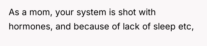 As a mom, your system is shot with hormones, and...
