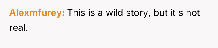 Alexmfurey This is a wild story, but it's not real.