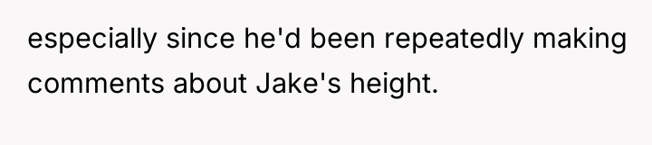 especially since he'd been repeatedly making comments about Jake's height.