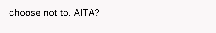 choose not to. AITA?