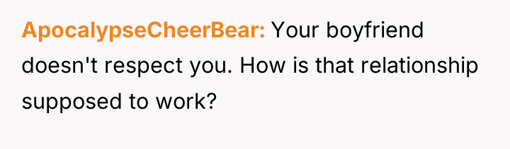 ApocalypseCheerBear Your boyfriend doesn't respect you. How is that relationship...