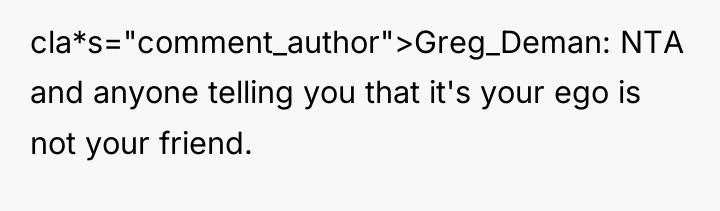 cla*s="comment_author">Greg_Deman: NTA and anyone telling you that it's your ego...