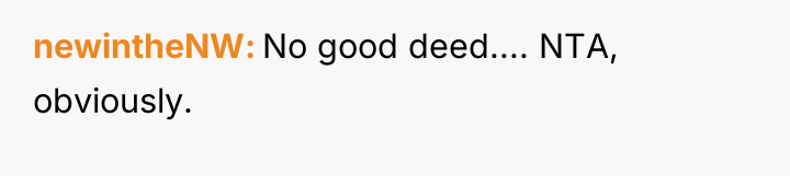 newintheNW No good deed.... NTA, obviously.