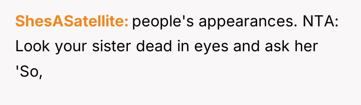 ShesASatellite people's appearances. NTA: Look your sister dead in eyes...