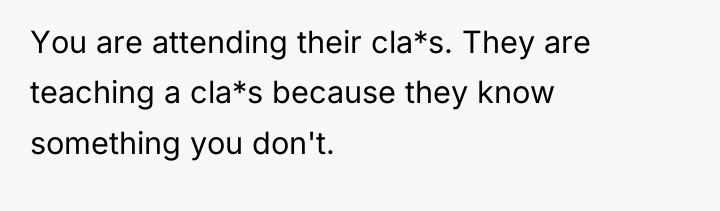You are attending their cla*s. They are teaching a cla*s...