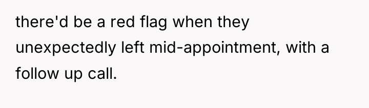 there'd be a red flag when they unexpectedly left mid-appointment,...