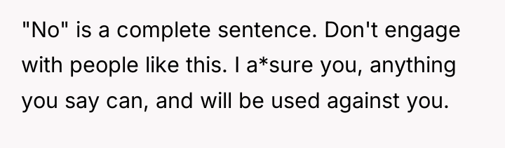 "No" is a complete sentence. Don't engage with people like...