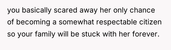 you basically scared away her only chance of becoming a...