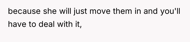 because she will just move them in and you'll have...