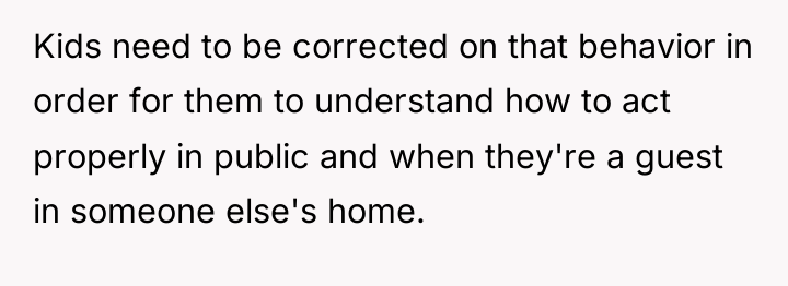 Kids need to be corrected on that behavior in order...