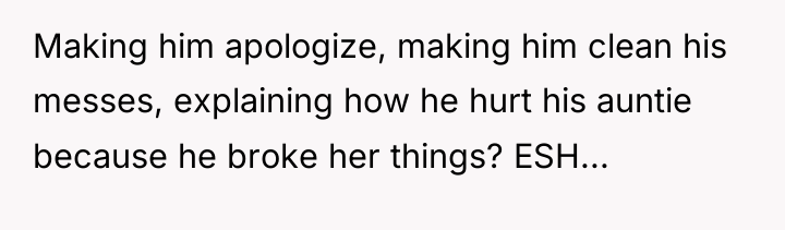 Making him apologize, making him clean his messes, explaining how...