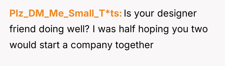 Plz_DM_Me_Small_T*ts Is your designer friend doing well? I was half...