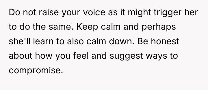 Do not raise your voice as it might trigger her...