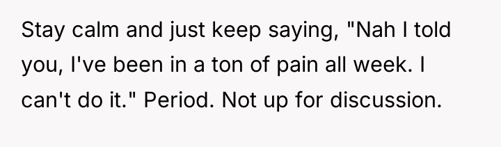 Stay calm and just keep saying, "Nah I told you,...