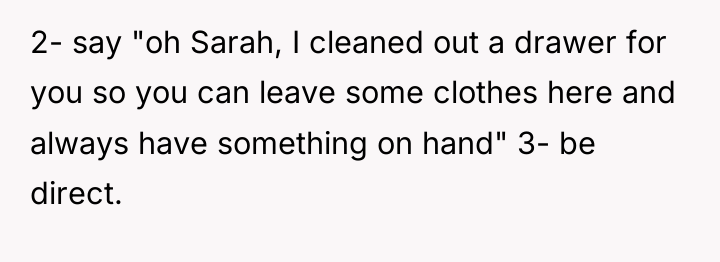 2- say "oh Sarah, I cleaned out a drawer for...