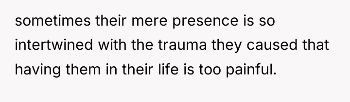 sometimes their mere presence is so intertwined with the trauma...