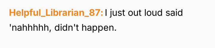 Helpful_Librarian_87 I just out loud said 'nahhhhh, didn't happen.