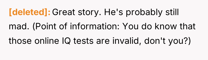 [deleted] Great story. He's probably still mad. (Point of information:...