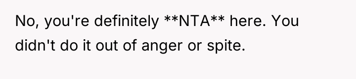 No, you're definitely **NTA** here. You didn't do it out...