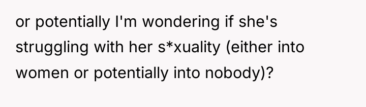 or potentially I'm wondering if she's struggling with her s*xuality...